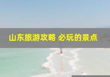 山东旅游攻略 必玩的景点